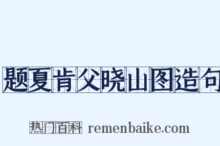 题夏肯父晓山图造句是什么意思的图片